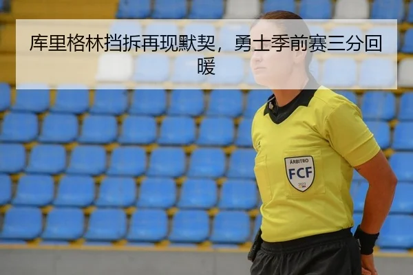库里格林挡拆再现默契，勇士季前赛三分回暖